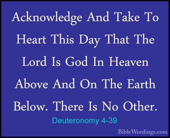 Deuteronomy 4-39 - Acknowledge And Take To Heart This Day That ThAcknowledge And Take To Heart This Day That The Lord Is God In Heaven Above And On The Earth Below. There Is No Other. 
