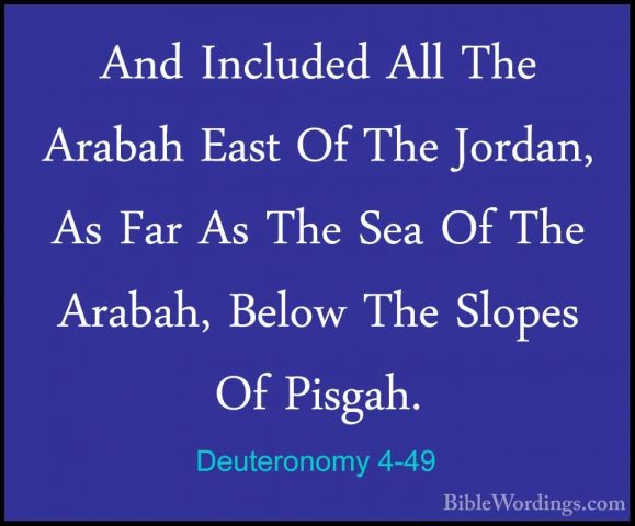 Deuteronomy 4-49 - And Included All The Arabah East Of The JordanAnd Included All The Arabah East Of The Jordan, As Far As The Sea Of The Arabah, Below The Slopes Of Pisgah.