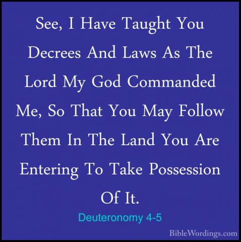 Deuteronomy 4-5 - See, I Have Taught You Decrees And Laws As TheSee, I Have Taught You Decrees And Laws As The Lord My God Commanded Me, So That You May Follow Them In The Land You Are Entering To Take Possession Of It. 