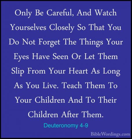 Deuteronomy 4-9 - Only Be Careful, And Watch Yourselves Closely SOnly Be Careful, And Watch Yourselves Closely So That You Do Not Forget The Things Your Eyes Have Seen Or Let Them Slip From Your Heart As Long As You Live. Teach Them To Your Children And To Their Children After Them. 
