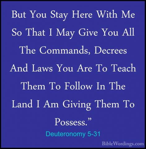 Deuteronomy 5-31 - But You Stay Here With Me So That I May Give YBut You Stay Here With Me So That I May Give You All The Commands, Decrees And Laws You Are To Teach Them To Follow In The Land I Am Giving Them To Possess." 