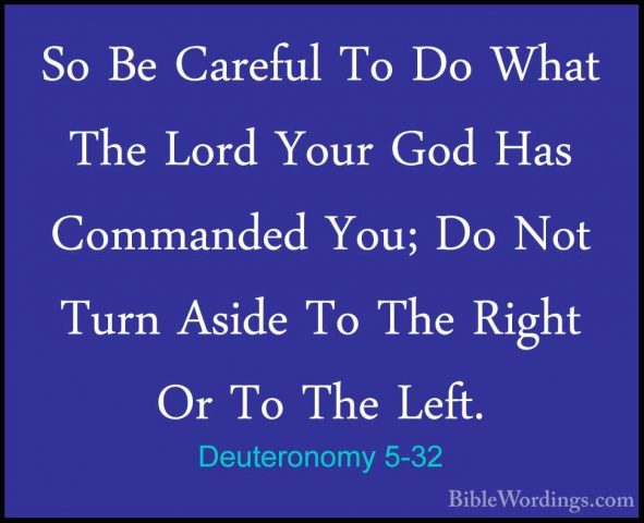 Deuteronomy 5-32 - So Be Careful To Do What The Lord Your God HasSo Be Careful To Do What The Lord Your God Has Commanded You; Do Not Turn Aside To The Right Or To The Left. 