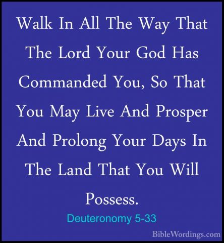 Deuteronomy 5-33 - Walk In All The Way That The Lord Your God HasWalk In All The Way That The Lord Your God Has Commanded You, So That You May Live And Prosper And Prolong Your Days In The Land That You Will Possess.