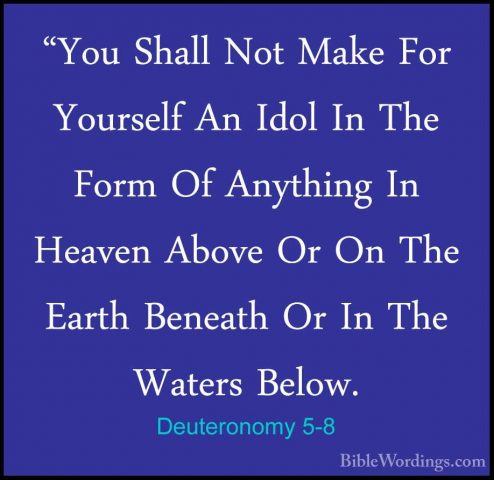 Deuteronomy 5-8 - "You Shall Not Make For Yourself An Idol In The"You Shall Not Make For Yourself An Idol In The Form Of Anything In Heaven Above Or On The Earth Beneath Or In The Waters Below. 