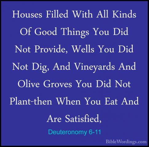 Deuteronomy 6-11 - Houses Filled With All Kinds Of Good Things YoHouses Filled With All Kinds Of Good Things You Did Not Provide, Wells You Did Not Dig, And Vineyards And Olive Groves You Did Not Plant-then When You Eat And Are Satisfied, 
