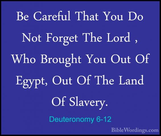 Deuteronomy 6-12 - Be Careful That You Do Not Forget The Lord , WBe Careful That You Do Not Forget The Lord , Who Brought You Out Of Egypt, Out Of The Land Of Slavery. 