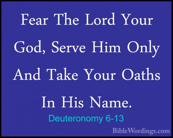 Deuteronomy 6-13 - Fear The Lord Your God, Serve Him Only And TakFear The Lord Your God, Serve Him Only And Take Your Oaths In His Name. 