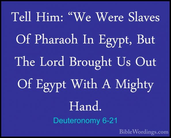 Deuteronomy 6-21 - Tell Him: "We Were Slaves Of Pharaoh In Egypt,Tell Him: "We Were Slaves Of Pharaoh In Egypt, But The Lord Brought Us Out Of Egypt With A Mighty Hand. 
