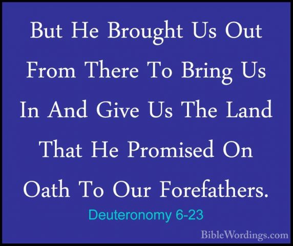 Deuteronomy 6-23 - But He Brought Us Out From There To Bring Us IBut He Brought Us Out From There To Bring Us In And Give Us The Land That He Promised On Oath To Our Forefathers. 