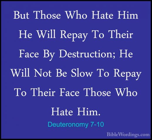 Deuteronomy 7-10 - But Those Who Hate Him He Will Repay To TheirBut Those Who Hate Him He Will Repay To Their Face By Destruction; He Will Not Be Slow To Repay To Their Face Those Who Hate Him. 