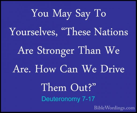 Deuteronomy 7-17 - You May Say To Yourselves, "These Nations AreYou May Say To Yourselves, "These Nations Are Stronger Than We Are. How Can We Drive Them Out?" 