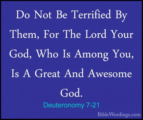Deuteronomy 7-21 - Do Not Be Terrified By Them, For The Lord YourDo Not Be Terrified By Them, For The Lord Your God, Who Is Among You, Is A Great And Awesome God. 