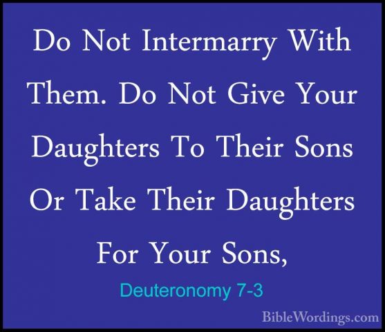 Deuteronomy 7-3 - Do Not Intermarry With Them. Do Not Give Your DDo Not Intermarry With Them. Do Not Give Your Daughters To Their Sons Or Take Their Daughters For Your Sons, 