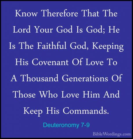 Deuteronomy 7-9 - Know Therefore That The Lord Your God Is God; HKnow Therefore That The Lord Your God Is God; He Is The Faithful God, Keeping His Covenant Of Love To A Thousand Generations Of Those Who Love Him And Keep His Commands. 