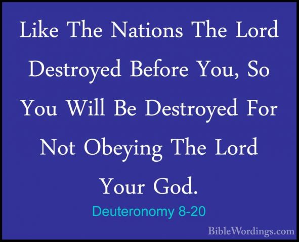 Deuteronomy 8-20 - Like The Nations The Lord Destroyed Before YouLike The Nations The Lord Destroyed Before You, So You Will Be Destroyed For Not Obeying The Lord Your God.
