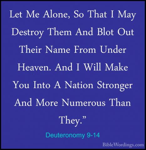 Deuteronomy 9-14 - Let Me Alone, So That I May Destroy Them And BLet Me Alone, So That I May Destroy Them And Blot Out Their Name From Under Heaven. And I Will Make You Into A Nation Stronger And More Numerous Than They." 