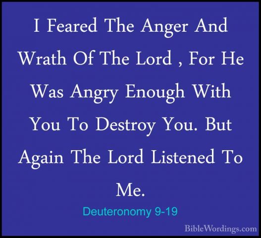 Deuteronomy 9-19 - I Feared The Anger And Wrath Of The Lord , ForI Feared The Anger And Wrath Of The Lord , For He Was Angry Enough With You To Destroy You. But Again The Lord Listened To Me. 