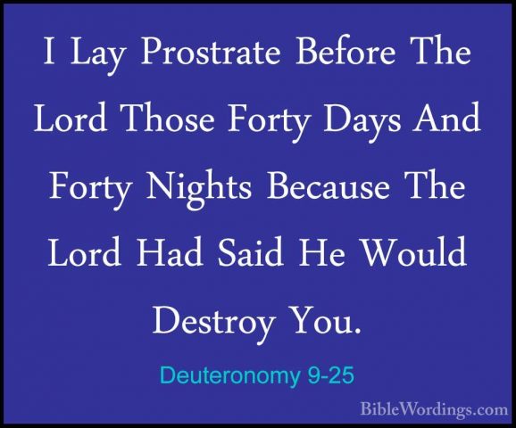 Deuteronomy 9-25 - I Lay Prostrate Before The Lord Those Forty DaI Lay Prostrate Before The Lord Those Forty Days And Forty Nights Because The Lord Had Said He Would Destroy You. 