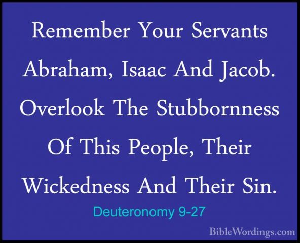Deuteronomy 9-27 - Remember Your Servants Abraham, Isaac And JacoRemember Your Servants Abraham, Isaac And Jacob. Overlook The Stubbornness Of This People, Their Wickedness And Their Sin. 