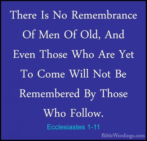 Ecclesiastes 1-11 - There Is No Remembrance Of Men Of Old, And EvThere Is No Remembrance Of Men Of Old, And Even Those Who Are Yet To Come Will Not Be Remembered By Those Who Follow. 