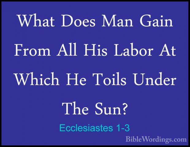 Ecclesiastes 1-3 - What Does Man Gain From All His Labor At WhichWhat Does Man Gain From All His Labor At Which He Toils Under The Sun? 