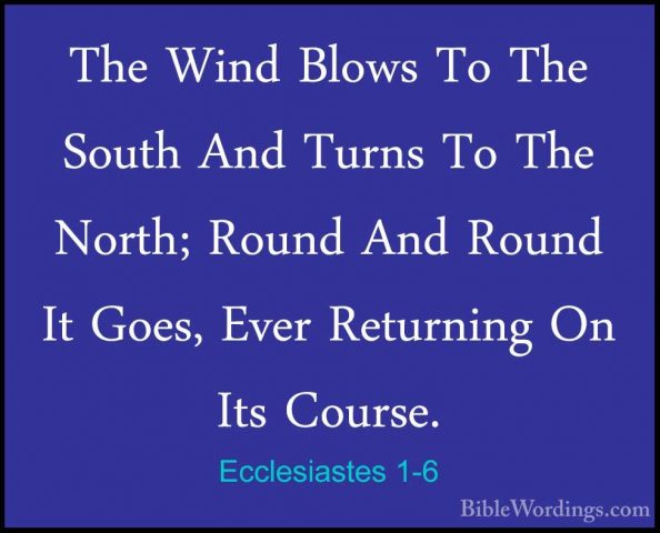 Ecclesiastes 1-6 - The Wind Blows To The South And Turns To The NThe Wind Blows To The South And Turns To The North; Round And Round It Goes, Ever Returning On Its Course. 
