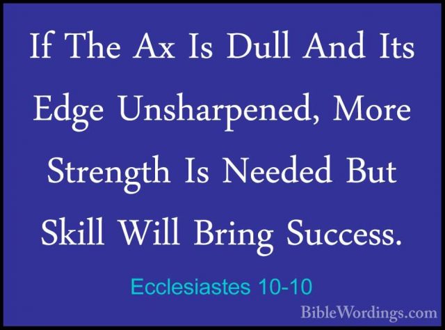 Ecclesiastes 10-10 - If The Ax Is Dull And Its Edge Unsharpened,If The Ax Is Dull And Its Edge Unsharpened, More Strength Is Needed But Skill Will Bring Success. 