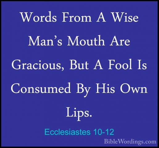 Ecclesiastes 10-12 - Words From A Wise Man's Mouth Are Gracious,Words From A Wise Man's Mouth Are Gracious, But A Fool Is Consumed By His Own Lips. 