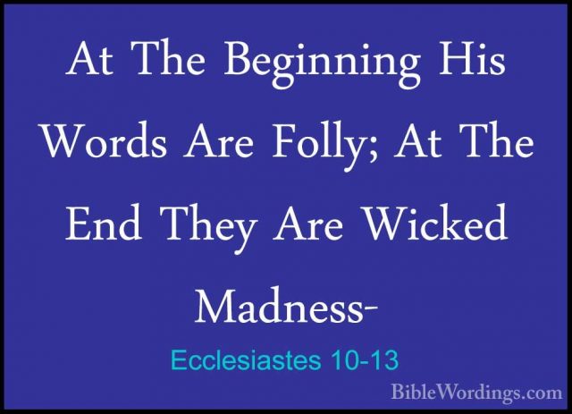 Ecclesiastes 10-13 - At The Beginning His Words Are Folly; At TheAt The Beginning His Words Are Folly; At The End They Are Wicked Madness- 