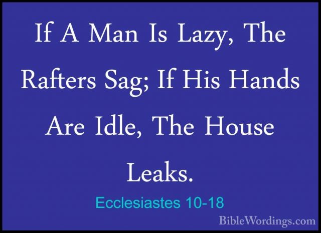 Ecclesiastes 10-18 - If A Man Is Lazy, The Rafters Sag; If His HaIf A Man Is Lazy, The Rafters Sag; If His Hands Are Idle, The House Leaks. 