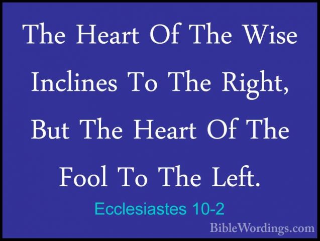 Ecclesiastes 10-2 - The Heart Of The Wise Inclines To The Right,The Heart Of The Wise Inclines To The Right, But The Heart Of The Fool To The Left. 