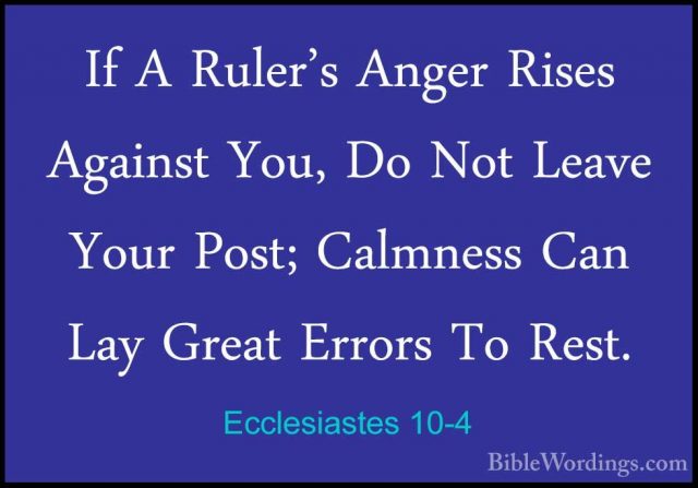 Ecclesiastes 10-4 - If A Ruler's Anger Rises Against You, Do NotIf A Ruler's Anger Rises Against You, Do Not Leave Your Post; Calmness Can Lay Great Errors To Rest. 