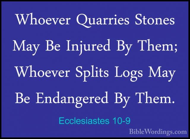 Ecclesiastes 10-9 - Whoever Quarries Stones May Be Injured By TheWhoever Quarries Stones May Be Injured By Them; Whoever Splits Logs May Be Endangered By Them. 
