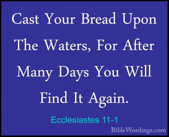 Ecclesiastes 11-1 - Cast Your Bread Upon The Waters, For After MaCast Your Bread Upon The Waters, For After Many Days You Will Find It Again. 