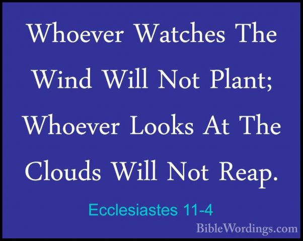 Ecclesiastes 11-4 - Whoever Watches The Wind Will Not Plant; WhoeWhoever Watches The Wind Will Not Plant; Whoever Looks At The Clouds Will Not Reap. 