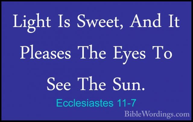 Ecclesiastes 11-7 - Light Is Sweet, And It Pleases The Eyes To SeLight Is Sweet, And It Pleases The Eyes To See The Sun. 