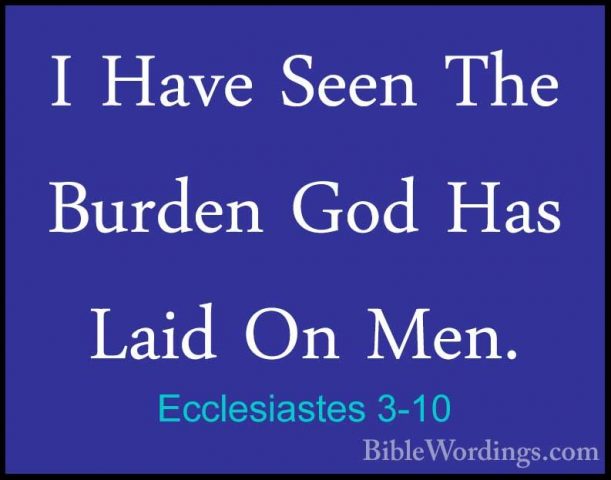 Ecclesiastes 3-10 - I Have Seen The Burden God Has Laid On Men.I Have Seen The Burden God Has Laid On Men. 