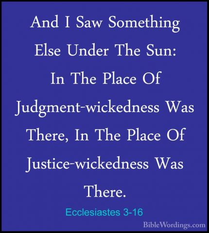 Ecclesiastes 3-16 - And I Saw Something Else Under The Sun: In ThAnd I Saw Something Else Under The Sun: In The Place Of Judgment-wickedness Was There, In The Place Of Justice-wickedness Was There. 