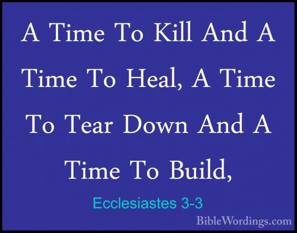 Ecclesiastes 3-3 - A Time To Kill And A Time To Heal, A Time To TA Time To Kill And A Time To Heal, A Time To Tear Down And A Time To Build, 