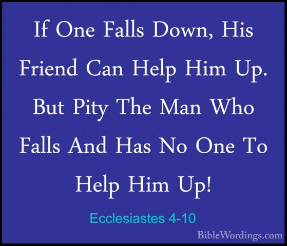 Ecclesiastes 4-10 - If One Falls Down, His Friend Can Help Him UpIf One Falls Down, His Friend Can Help Him Up. But Pity The Man Who Falls And Has No One To Help Him Up! 
