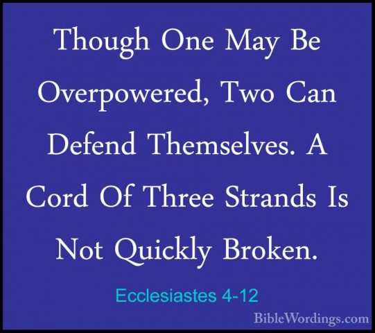 Ecclesiastes 4-12 - Though One May Be Overpowered, Two Can DefendThough One May Be Overpowered, Two Can Defend Themselves. A Cord Of Three Strands Is Not Quickly Broken. 