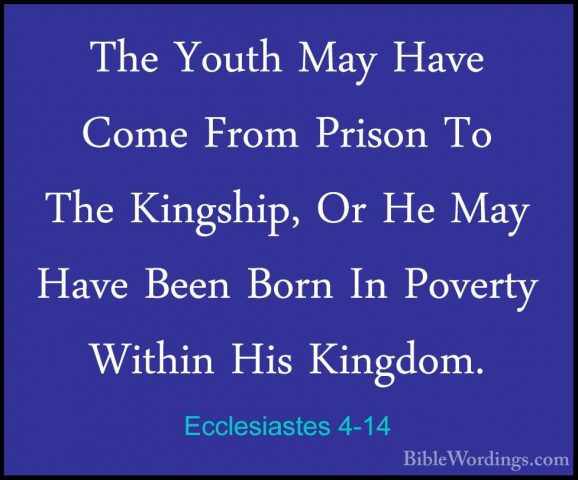 Ecclesiastes 4-14 - The Youth May Have Come From Prison To The KiThe Youth May Have Come From Prison To The Kingship, Or He May Have Been Born In Poverty Within His Kingdom. 