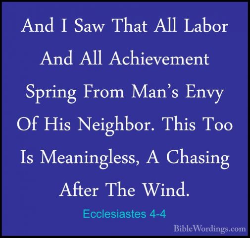 Ecclesiastes 4-4 - And I Saw That All Labor And All Achievement SAnd I Saw That All Labor And All Achievement Spring From Man's Envy Of His Neighbor. This Too Is Meaningless, A Chasing After The Wind. 