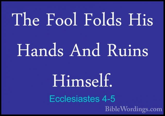 Ecclesiastes 4-5 - The Fool Folds His Hands And Ruins Himself.The Fool Folds His Hands And Ruins Himself. 