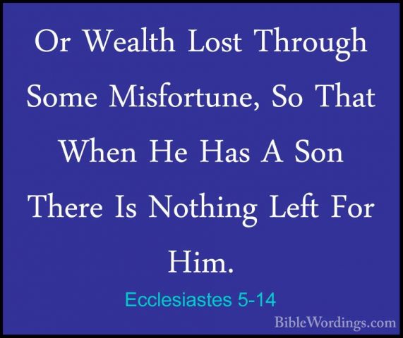 Ecclesiastes 5-14 - Or Wealth Lost Through Some Misfortune, So ThOr Wealth Lost Through Some Misfortune, So That When He Has A Son There Is Nothing Left For Him. 