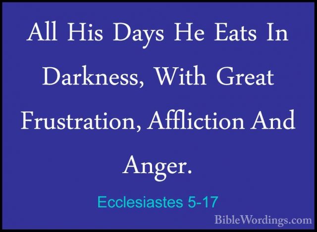 Ecclesiastes 5-17 - All His Days He Eats In Darkness, With GreatAll His Days He Eats In Darkness, With Great Frustration, Affliction And Anger. 