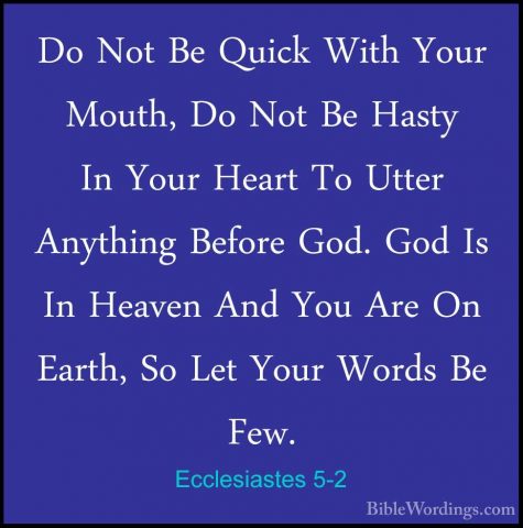 Ecclesiastes 5-2 - Do Not Be Quick With Your Mouth, Do Not Be HasDo Not Be Quick With Your Mouth, Do Not Be Hasty In Your Heart To Utter Anything Before God. God Is In Heaven And You Are On Earth, So Let Your Words Be Few. 