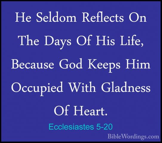 Ecclesiastes 5-20 - He Seldom Reflects On The Days Of His Life, BHe Seldom Reflects On The Days Of His Life, Because God Keeps Him Occupied With Gladness Of Heart.