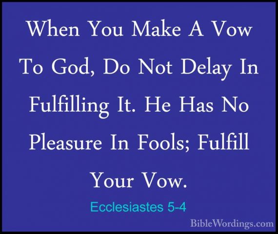 Ecclesiastes 5-4 - When You Make A Vow To God, Do Not Delay In FuWhen You Make A Vow To God, Do Not Delay In Fulfilling It. He Has No Pleasure In Fools; Fulfill Your Vow. 