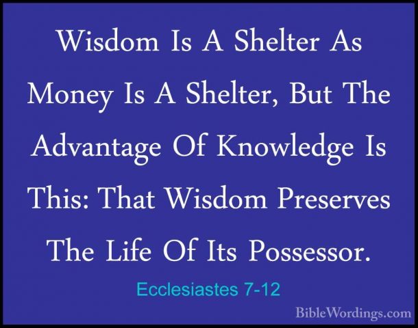 Ecclesiastes 7-12 - Wisdom Is A Shelter As Money Is A Shelter, BuWisdom Is A Shelter As Money Is A Shelter, But The Advantage Of Knowledge Is This: That Wisdom Preserves The Life Of Its Possessor. 